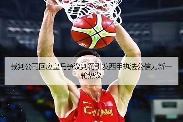 裁判公司回应皇马争议判罚引发西甲执法公信力新一轮热议