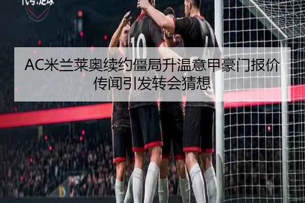 AC米兰莱奥续约僵局升温意甲豪门报价传闻引发转会猜想