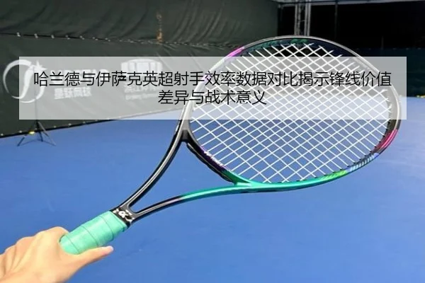 哈兰德与伊萨克英超射手效率数据对比揭示锋线价值差异与战术意义