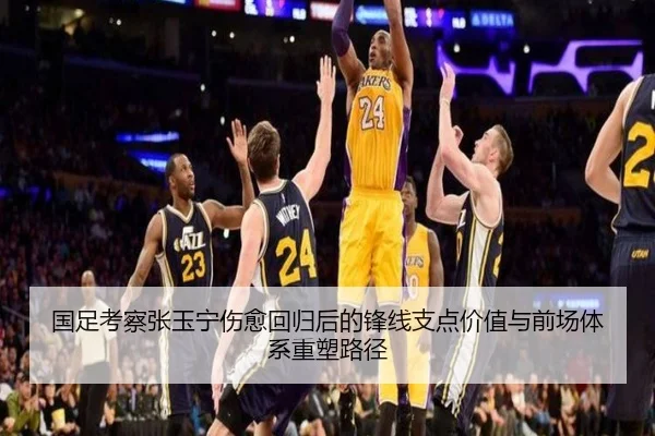 国足考察张玉宁伤愈回归后的锋线支点价值与前场体系重塑路径