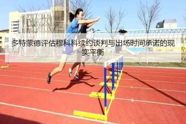 多特蒙德评估穆科科续约谈判与出场时间承诺的现实平衡